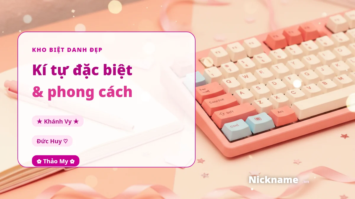 Kho biệt danh nickname theo kí tự đặc biệt và phong cách cute, ngầu, game