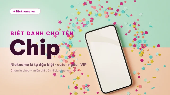 Biệt Danh Cho Tên Chip 2026 ❤️ 131+ Nickname Đẹp
